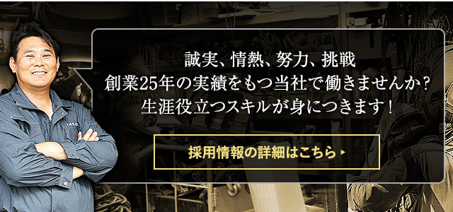 誠実、情熱、努力、挑戦 創業25年の実績をもつ当社で働きませんか？ 生涯役立つスキルが身につきます！